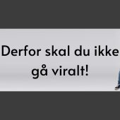 Derfor skal du ikke gå viralt