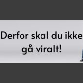 Derfor skal du ikke gå viralt